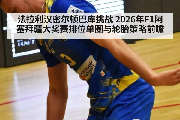 法拉利汉密尔顿巴库挑战 2026年F1阿塞拜疆大奖赛排位单圈与轮胎策略前瞻 - kaiyun